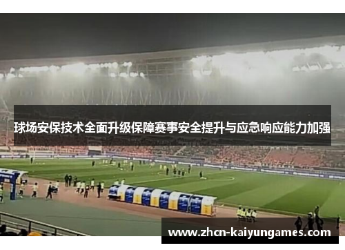 球场安保技术全面升级保障赛事安全提升与应急响应能力加强