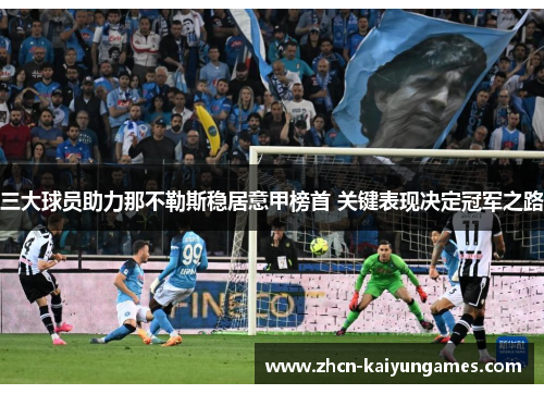 三大球员助力那不勒斯稳居意甲榜首 关键表现决定冠军之路 三大球员助力那不勒斯稳居意甲榜首 关键表现决定冠军之路
