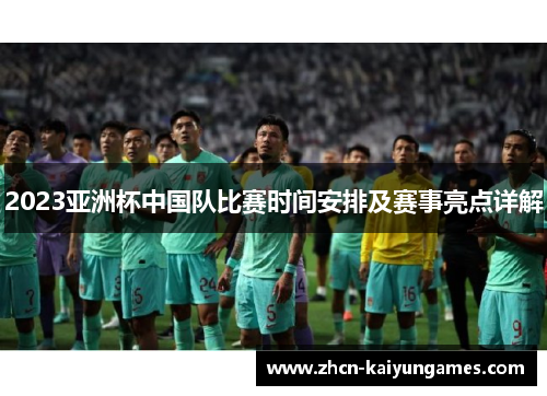 2023亚洲杯中国队比赛时间安排及赛事亮点详解 2023亚洲杯中国队比赛时间安排及赛事亮点详解