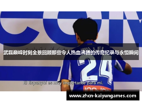武磊巅峰时刻全景回顾那些令人热血沸腾的传奇纪录与永恒瞬间
