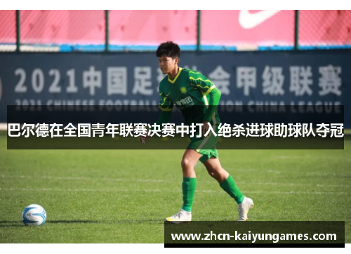 巴尔德在全国青年联赛决赛中打入绝杀进球助球队夺冠