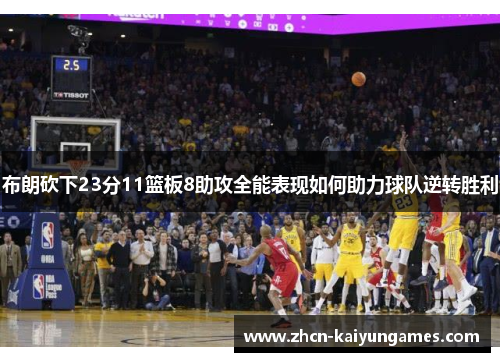 布朗砍下23分11篮板8助攻全能表现如何助力球队逆转胜利