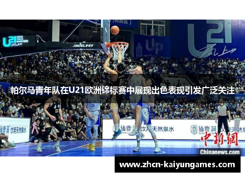 帕尔马青年队在U21欧洲锦标赛中展现出色表现引发广泛关注