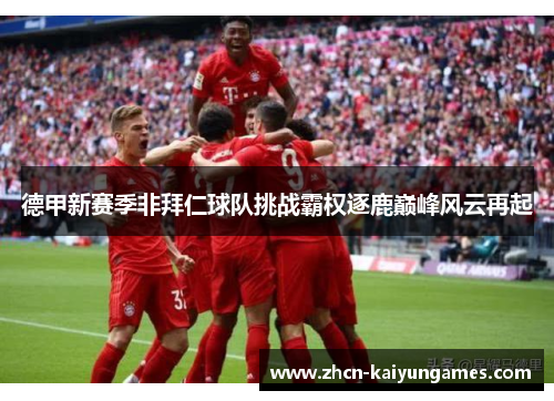 德甲新赛季非拜仁球队挑战霸权逐鹿巅峰风云再起
