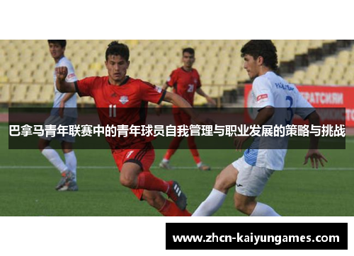 巴拿马青年联赛中的青年球员自我管理与职业发展的策略与挑战