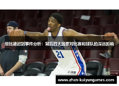 恩比德迟到事件分析：背后四大因素对比赛和球队的深远影响