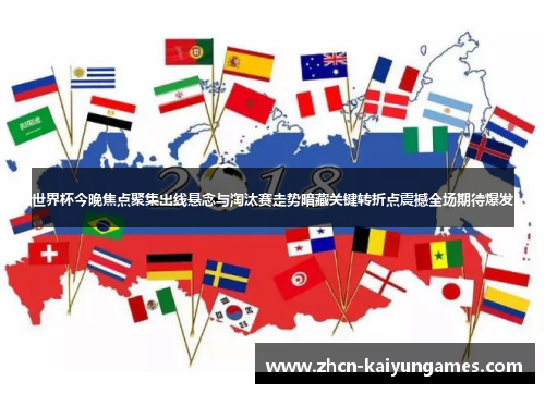 世界杯今晚焦点聚集出线悬念与淘汰赛走势暗藏关键转折点震撼全场期待爆发