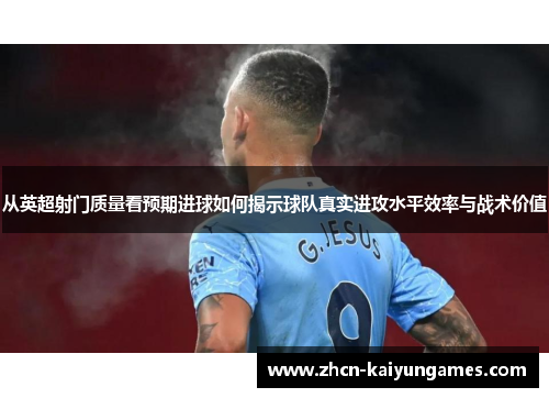 从英超射门质量看预期进球如何揭示球队真实进攻水平效率与战术价值