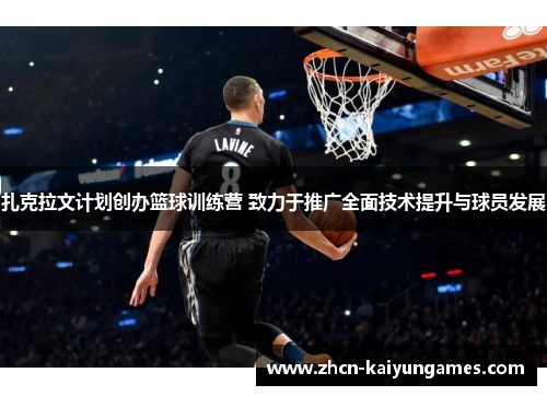 扎克拉文计划创办篮球训练营 致力于推广全面技术提升与球员发展