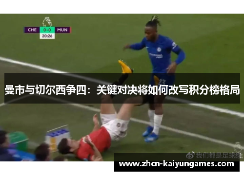 曼市与切尔西争四：关键对决将如何改写积分榜格局