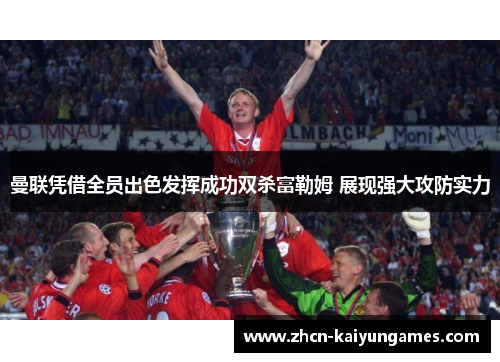 曼联凭借全员出色发挥成功双杀富勒姆 展现强大攻防实力