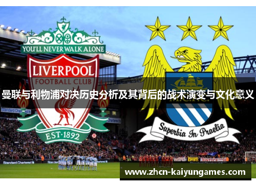 曼联与利物浦对决历史分析及其背后的战术演变与文化意义