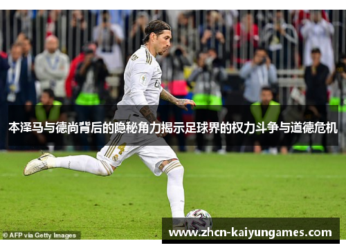 本泽马与德尚背后的隐秘角力揭示足球界的权力斗争与道德危机 本泽马与德尚背后的隐秘角力揭示足球界的权力斗争与道德危机