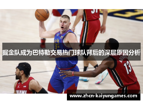 掘金队成为巴特勒交易热门球队背后的深层原因分析 掘金队成为巴特勒交易热门球队背后的深层原因分析