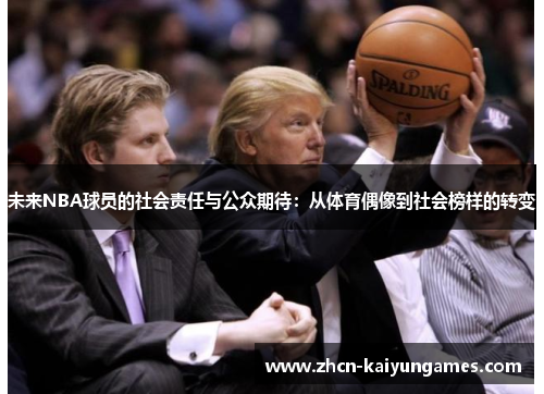未来NBA球员的社会责任与公众期待:从体育偶像到社会榜样的转变 未来NBA球员的社会责任与公众期待:从体育偶像到社会榜样的转变