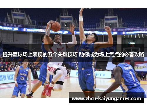 提升篮球场上表现的五个关键技巧 助你成为场上焦点的必备攻略