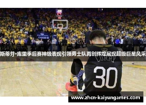 斯蒂芬·库里季后赛神级表现引领勇士队再创辉煌展现超级巨星风采