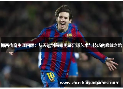 梅西传奇生涯回顾：从天赋到荣耀见证足球艺术与技巧的巅峰之路