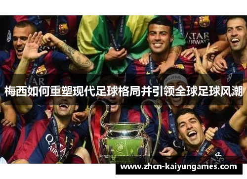 梅西如何重塑现代足球格局并引领全球足球风潮