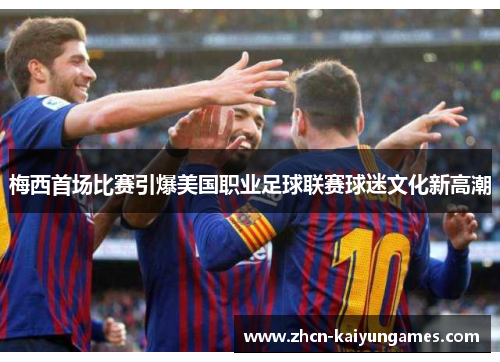 梅西首场比赛引爆美国职业足球联赛球迷文化新高潮