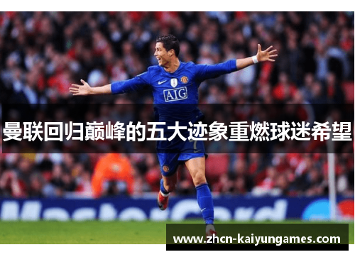 曼联回归巅峰的五大迹象重燃球迷希望