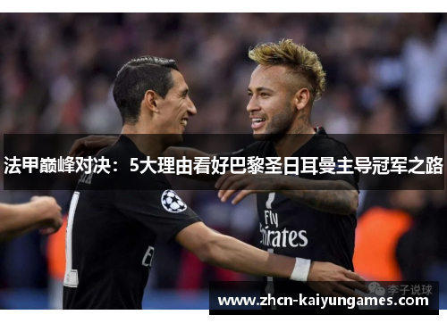 法甲巅峰对决：5大理由看好巴黎圣日耳曼主导冠军之路