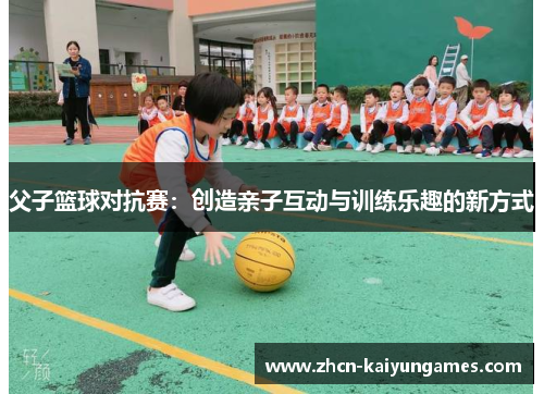 父子篮球对抗赛：创造亲子互动与训练乐趣的新方式
